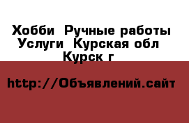 Хобби. Ручные работы Услуги. Курская обл.,Курск г.